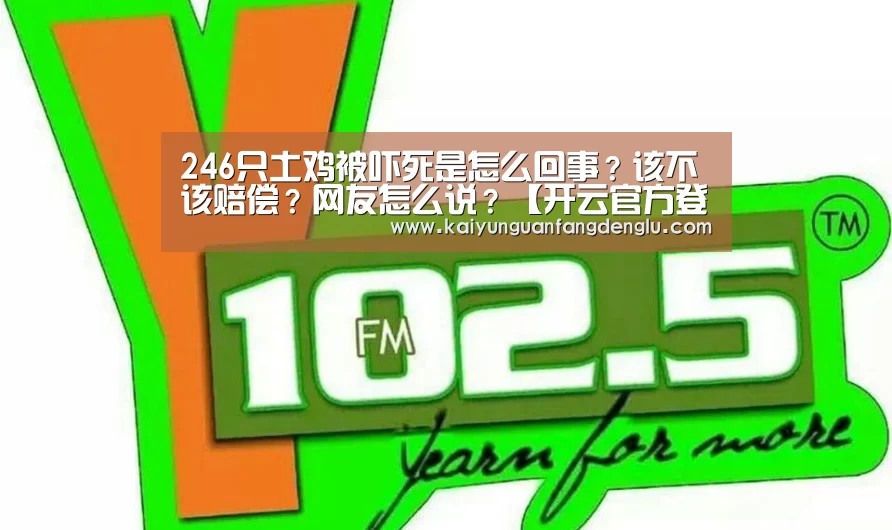 246只土鸡被吓死是怎么回事?该不该赔偿?网友怎么说?【开云官方登录】(图1) 开云官方登录